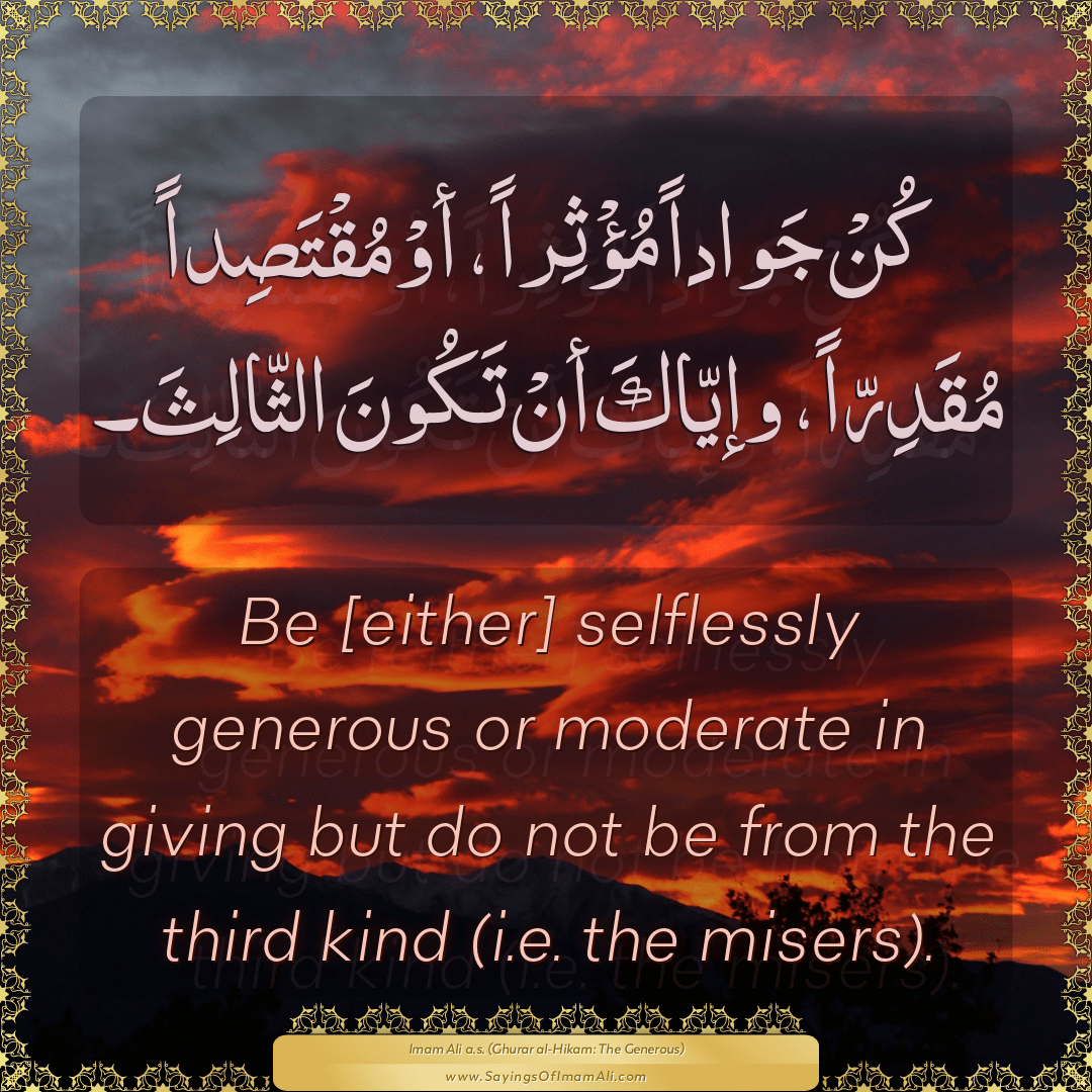 Be [either] selflessly generous or moderate in giving but do not be from...